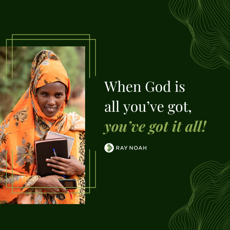 When God is all you’ve got, you’ve got it all! —Ray Noah